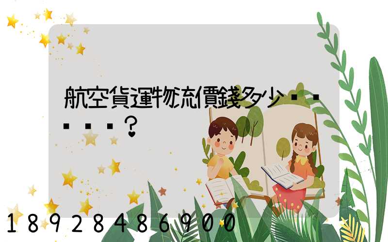 航空貨運物流價錢多少？